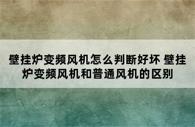 壁挂炉变频风机怎么判断好坏 壁挂炉变频风机和普通风机的区别